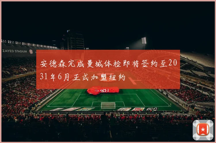 安德森完成曼城体检即将签约至2031年6月正式加盟纽约